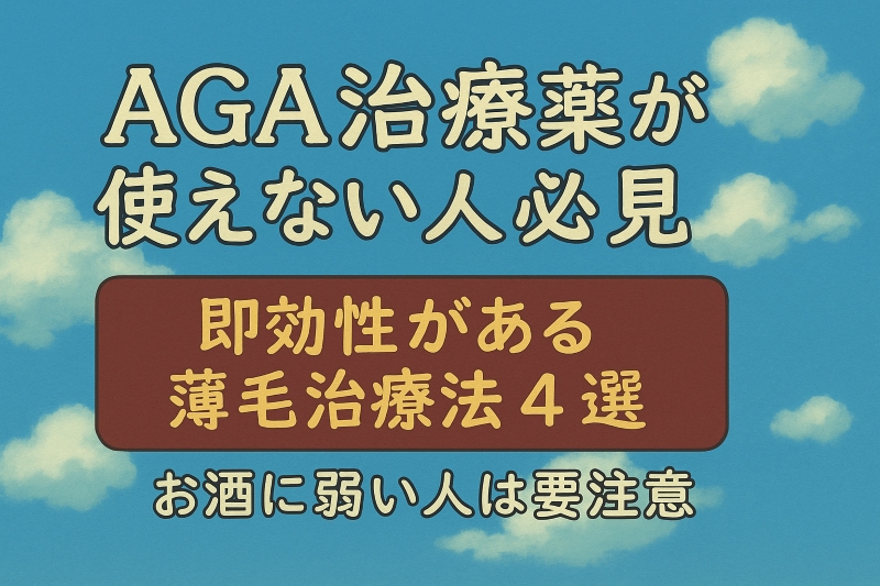 AGA治療薬が使えない人必見|即効性がある薄毛治療法ベスト4と薬に弱い体質との関係【2025年最新版】
